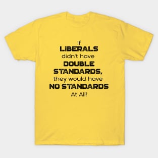 If Liberals Didn't have Double Standards, They Would Have No Standards At ALL T-Shirt